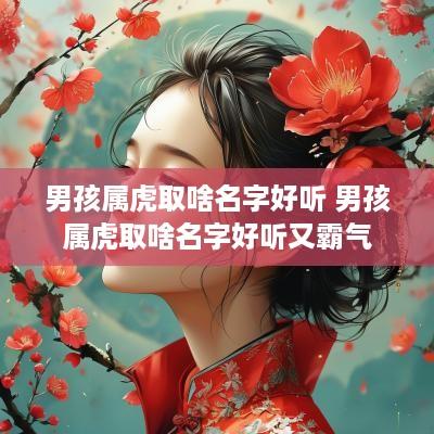 男孩属虎取啥名字好听 男孩属虎取啥名字好听又霸气