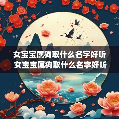 女宝宝属狗取什么名字好听 女宝宝属狗取什么名字好听又吉祥