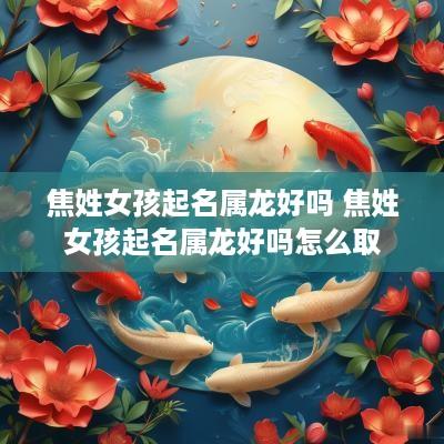 焦姓女孩起名属龙好吗 焦姓女孩起名属龙好吗怎么取