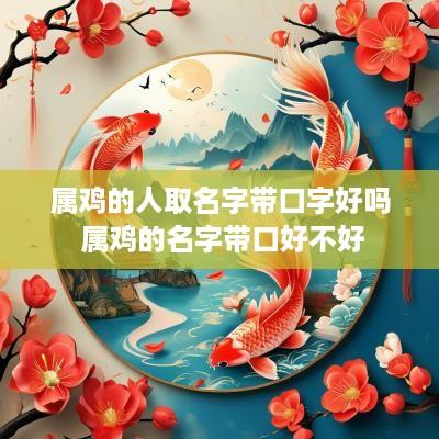 属鸡的人取名字带口字好吗 属鸡的名字带口好不好