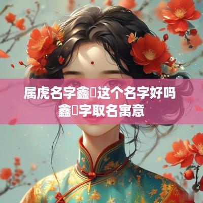 属虎名字鑫玥这个名字好吗 鑫玥字取名寓意