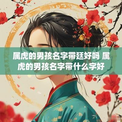 属虎的男孩名字带廷好吗 属虎的男孩名字带什么字好
