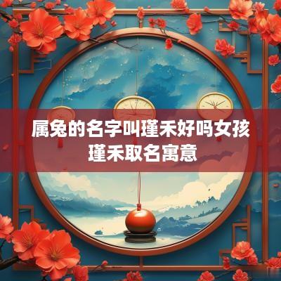 属兔的名字叫瑾禾好吗女孩 瑾禾取名寓意
