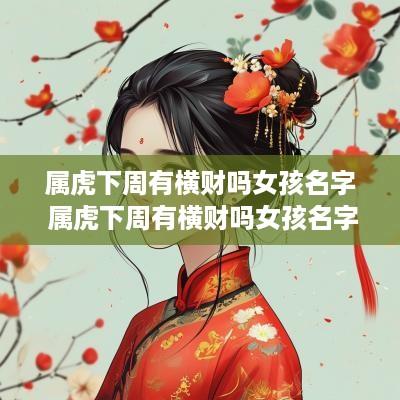 属虎下周有横财吗女孩名字 属虎下周有横财吗女孩名字怎么取