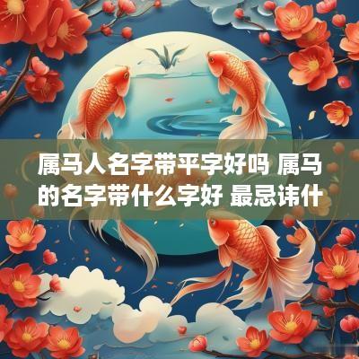 属马人名字带平字好吗 属马的名字带什么字好 最忌讳什么
