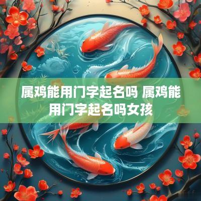 属鸡能用门字起名吗 属鸡能用门字起名吗女孩