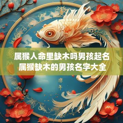 属猴人命里缺木吗男孩起名 属猴缺木的男孩名字大全