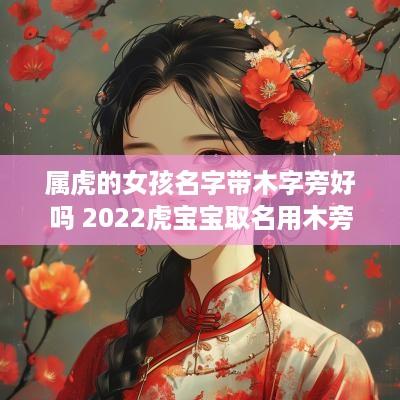 属虎的女孩名字带木字旁好吗 2025虎宝宝取名用木旁