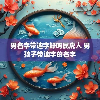 男名字带迪字好吗属虎人 男孩子带迪字的名字
