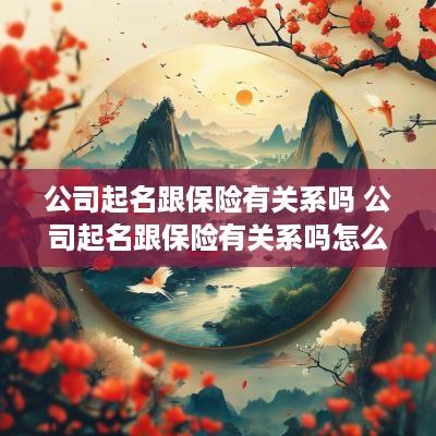 公司起名跟保险有关系吗 公司起名跟保险有关系吗怎么起