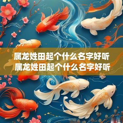 属龙姓田起个什么名字好听 属龙姓田起个什么名字好听女孩