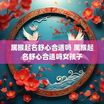 属猴起名舒心合适吗 属猴起名舒心合适吗女孩子