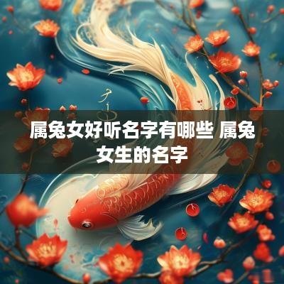 属兔女好听名字有哪些 属兔女生的名字