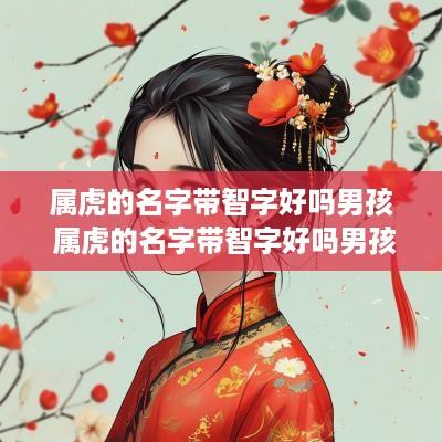 属虎的名字带智字好吗男孩 属虎的名字带智字好吗男孩子
