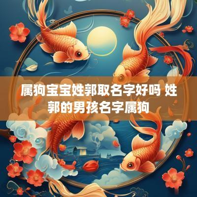 属狗宝宝姓郭取名字好吗 姓郭的男孩名字属狗