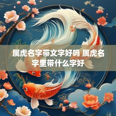 属虎名字带文字好吗 属虎名字里带什么字好