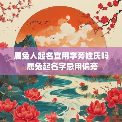 属兔人起名宜用字旁姓氏吗 属兔起名字忌用偏旁