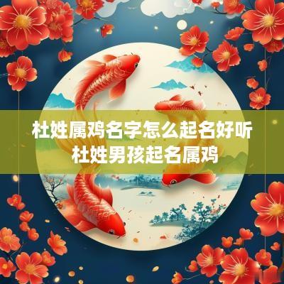 杜姓属鸡名字怎么起名好听 杜姓男孩起名属鸡