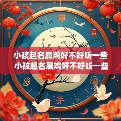 小孩起名属鸡好不好听一些 小孩起名属鸡好不好听一些呢