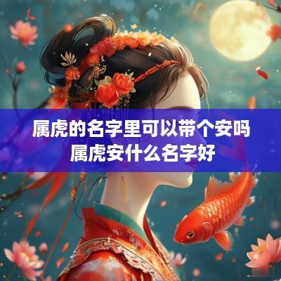 属虎的名字里可以带个安吗 属虎安什么名字好