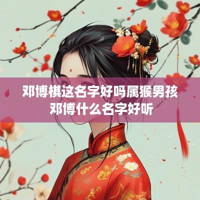 邓博棋这名字好吗属猴男孩 邓博什么名字好听