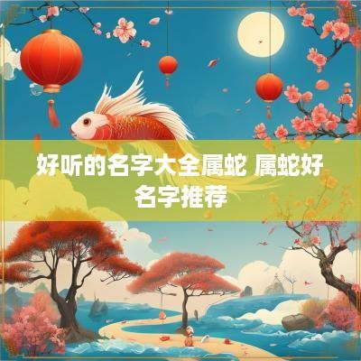 好听的名字大全属蛇 属蛇好名字推荐