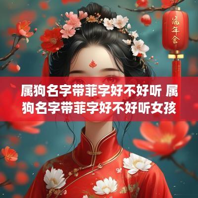 属狗名字带菲字好不好听 属狗名字带菲字好不好听女孩