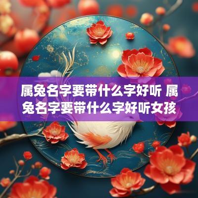 属兔名字要带什么字好听 属兔名字要带什么字好听女孩