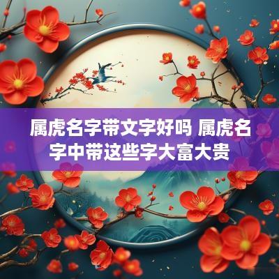 属虎名字带文字好吗 属虎名字中带这些字大富大贵