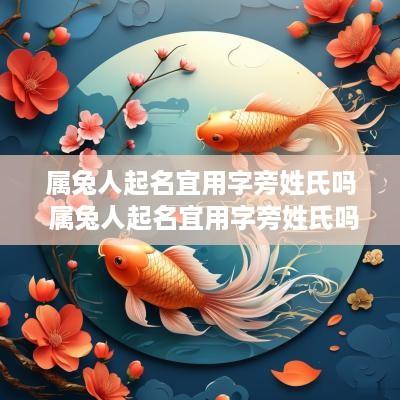 属兔人起名宜用字旁姓氏吗 属兔人起名宜用字旁姓氏吗怎么取