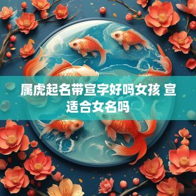 属虎起名带宣字好吗女孩 宣适合女名吗