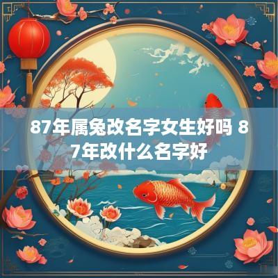 87年属兔改名字女生好吗 87年改什么名字好