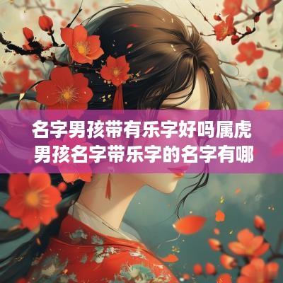 名字男孩带有乐字好吗属虎 男孩名字带乐字的名字有哪些