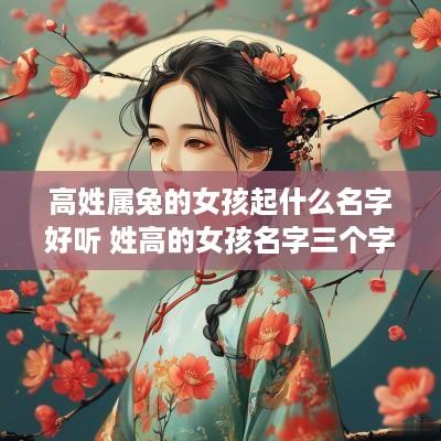 高姓属兔的女孩起什么名字好听 姓高的女孩名字三个字属兔
