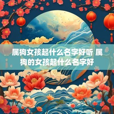 属狗女孩起什么名字好听 属狗的女孩起什么名字好