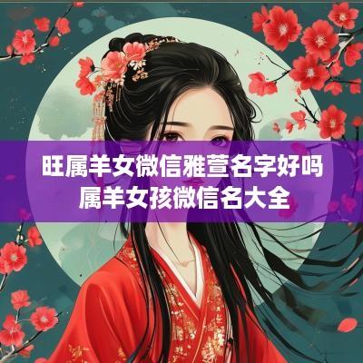 旺属羊女微信雅萱名字好吗 属羊女孩微信名大全