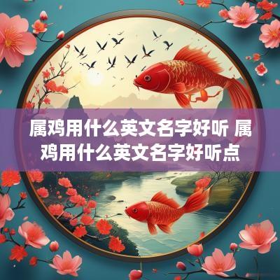 属鸡用什么英文名字好听 属鸡用什么英文名字好听点
