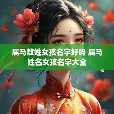 属马敖姓女孩名字好吗 属马姓名女孩名字大全