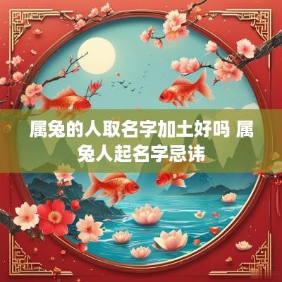 属兔的人取名字加土好吗 属兔人起名字忌讳