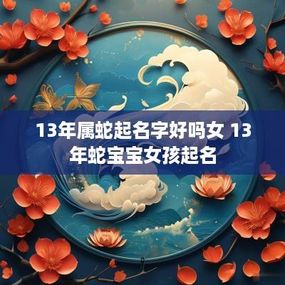 13年属蛇起名字好吗女 13年蛇宝宝女孩起名