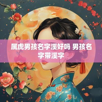属虎男孩名字溪好吗 男孩名字带溪字