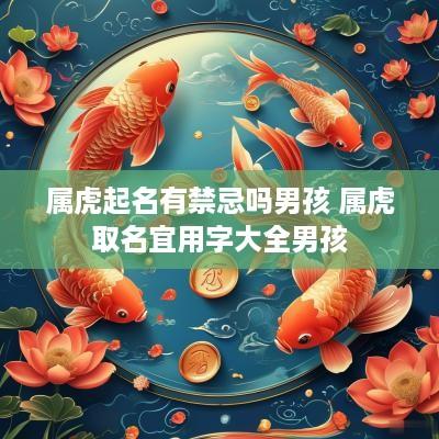 属虎起名有禁忌吗男孩 属虎取名宜用字大全男孩