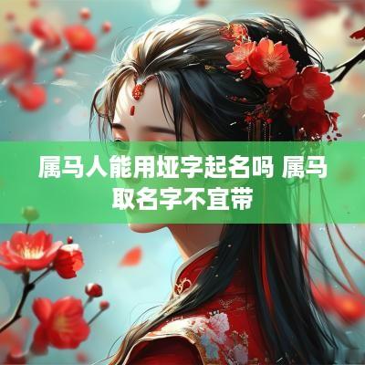 属马人能用垭字起名吗 属马取名字不宜带