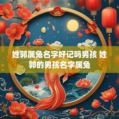 姓郭属兔名字好记吗男孩 姓郭的男孩名字属兔
