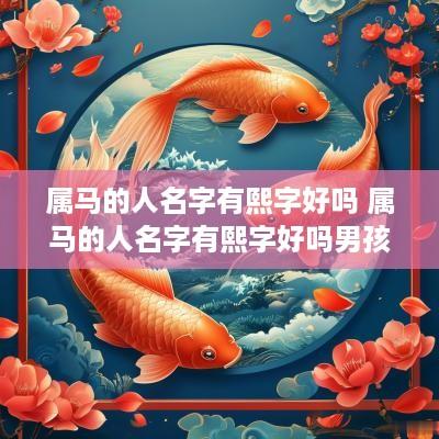属马的人名字有熙字好吗 属马的人名字有熙字好吗男孩