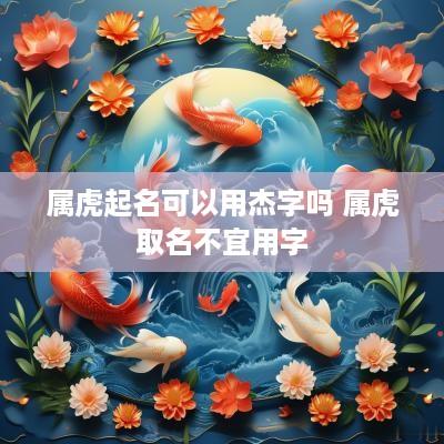 属虎起名可以用杰字吗 属虎取名不宜用字