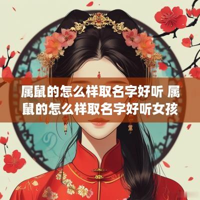 属鼠的怎么样取名字好听 属鼠的怎么样取名字好听女孩