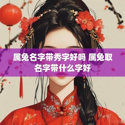 属兔名字带秀字好吗 属兔取名字带什么字好
