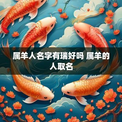 属羊人名字有瑞好吗 属羊的人取名
