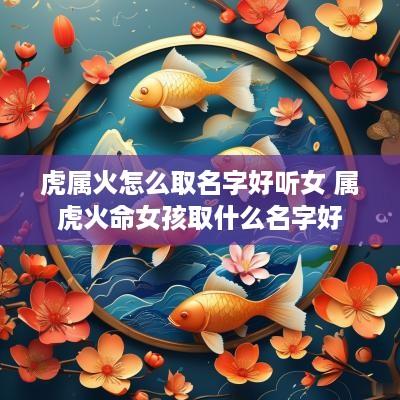 虎属火怎么取名字好听女 属虎火命女孩取什么名字好